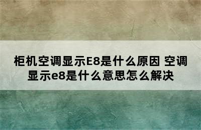 柜机空调显示E8是什么原因 空调显示e8是什么意思怎么解决